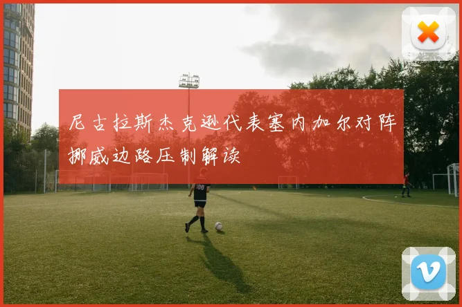 尼古拉斯杰克逊代表塞内加尔对阵挪威边路压制解读