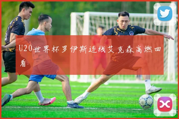 U20世界杯罗伊斯连线艾克森高燃回看