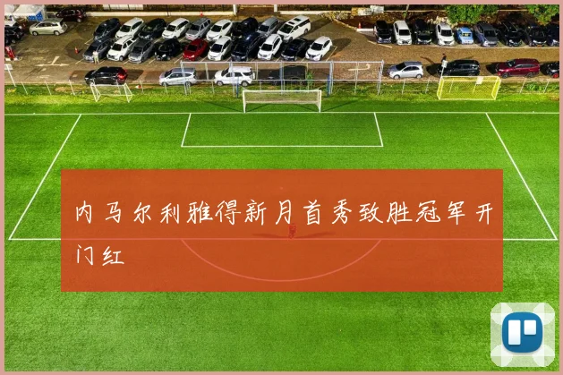 内马尔利雅得新月首秀致胜冠军开门红
