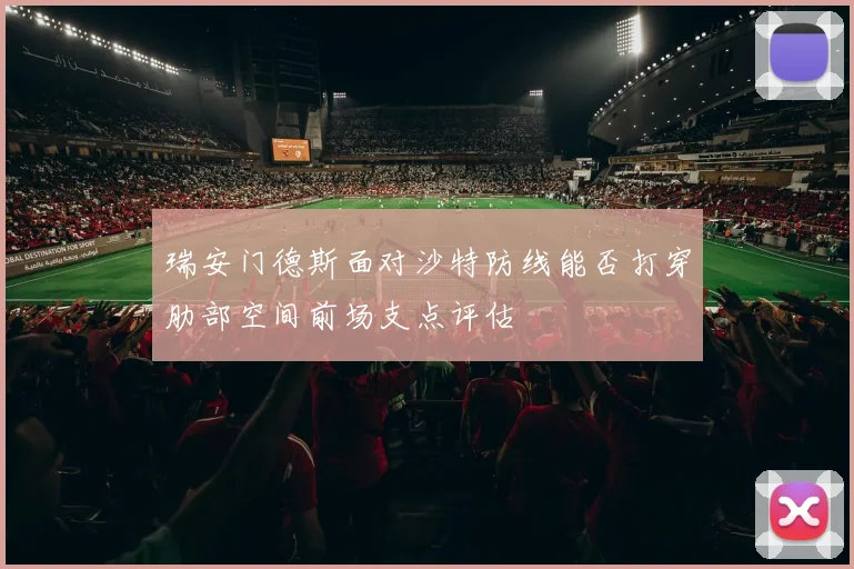 瑞安门德斯面对沙特防线能否打穿肋部空间前场支点评估