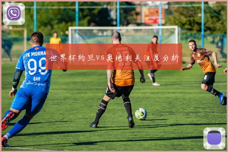 世界杯约旦vs奥地利关注度分析