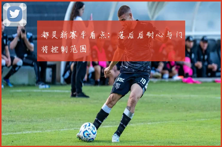 都灵新赛季看点:落后后耐心与门将控制范围