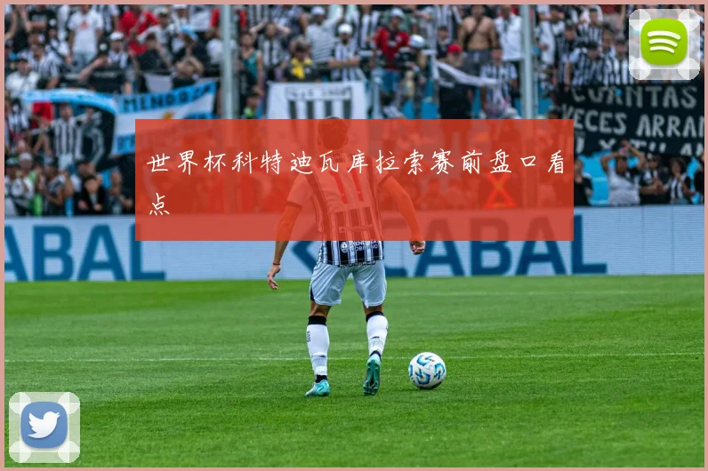 世界杯科特迪瓦库拉索赛前盘口看点