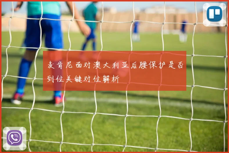 麦肯尼面对澳大利亚后腰保护是否到位关键对位解析