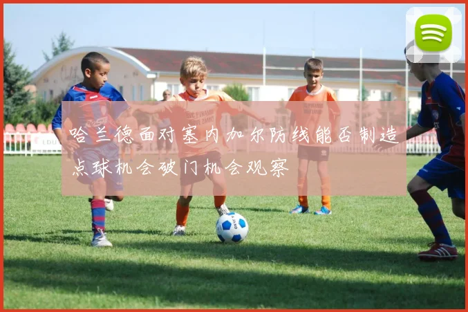 哈兰德面对塞内加尔防线能否制造点球机会破门机会观察