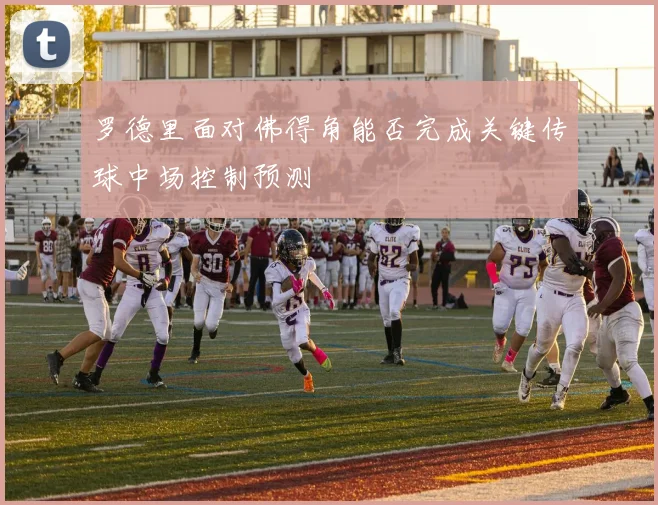 罗德里面对佛得角能否完成关键传球中场控制预测