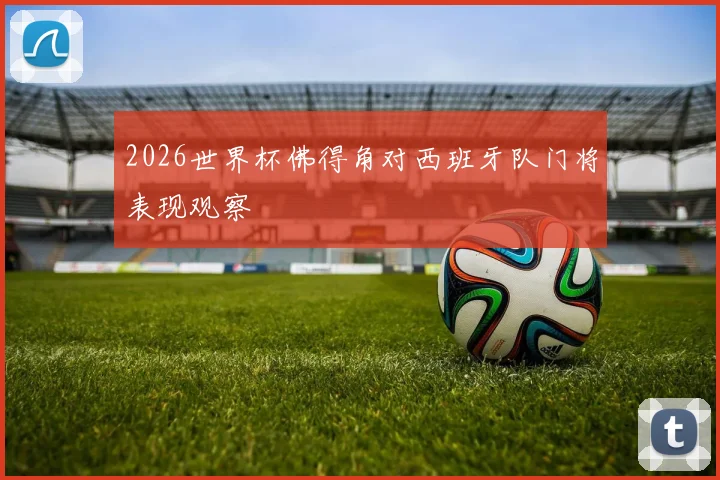 2026世界杯佛得角对西班牙队门将表现观察