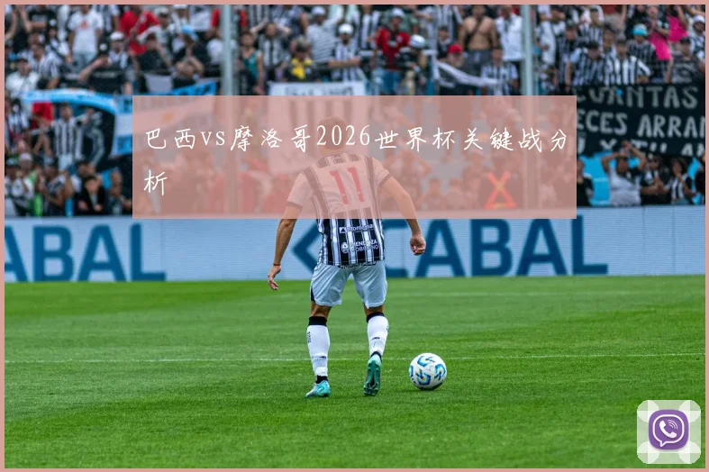 巴西vs摩洛哥2026世界杯关键战分析