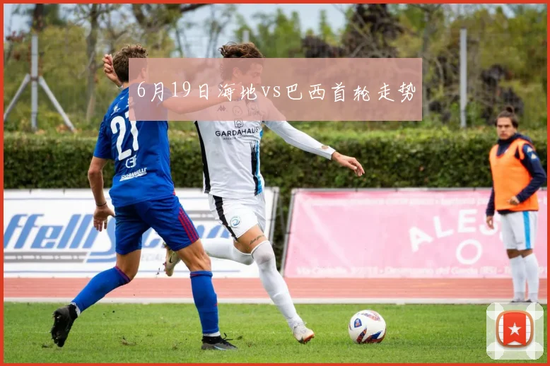 6月19日海地vs巴西首轮走势