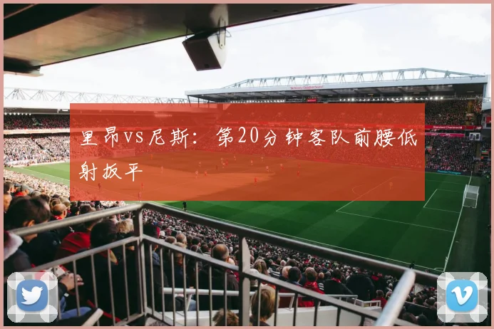 里昂vs尼斯：第20分钟客队前腰低射扳平