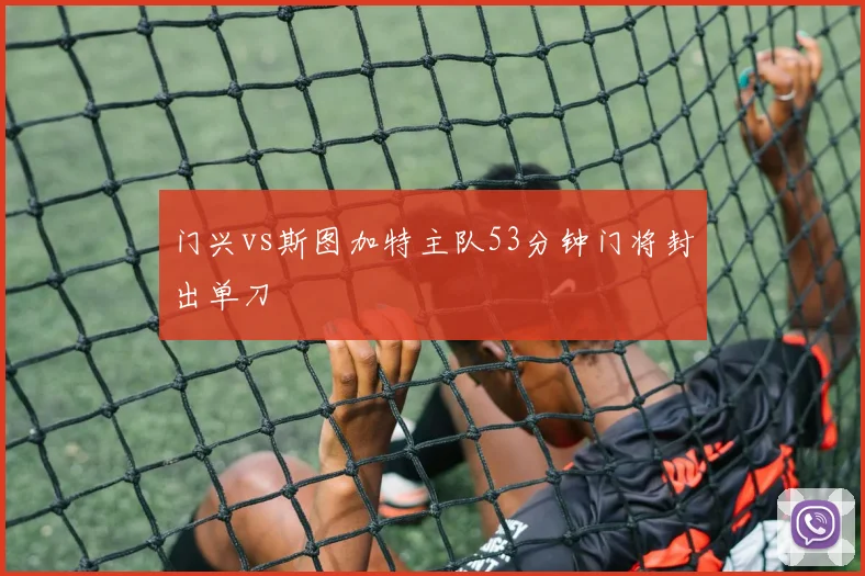 门兴vs斯图加特主队53分钟门将封出单刀