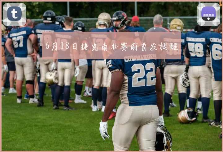 6月18日捷克南非赛前首发提醒