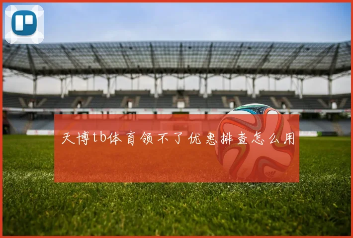 天博tb体育领不了优惠排查怎么用
