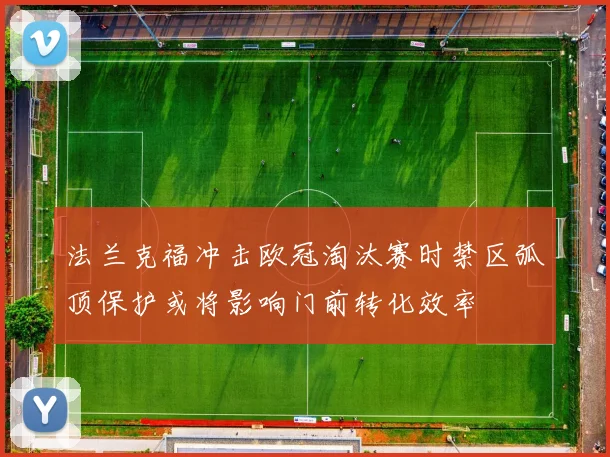 法兰克福冲击欧冠淘汰赛时禁区弧顶保护或将影响门前转化效率