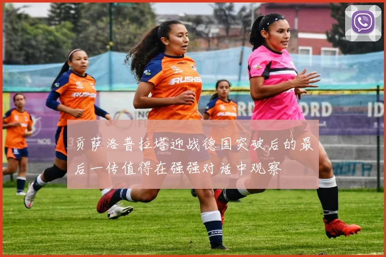 贡萨洛普拉塔迎战德国突破后的最后一传值得在强强对话中观察