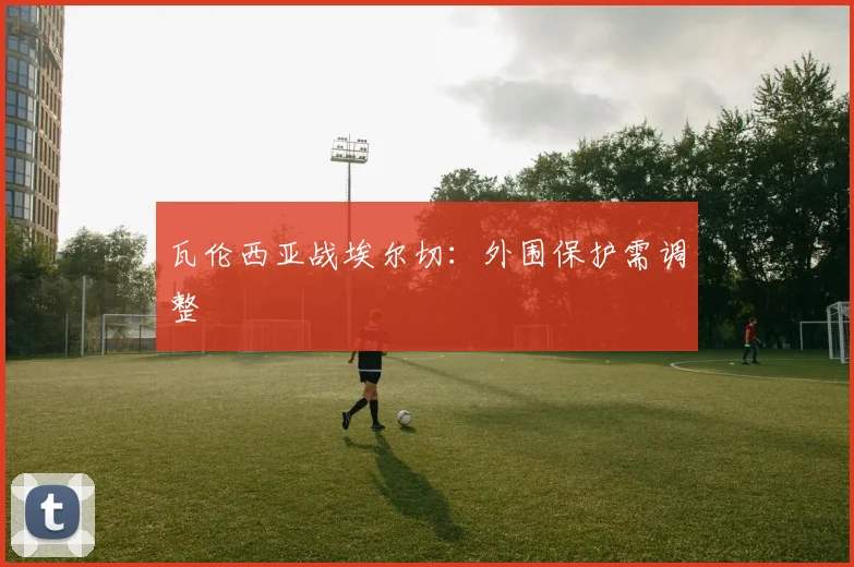 瓦伦西亚战埃尔切:外围保护需调整