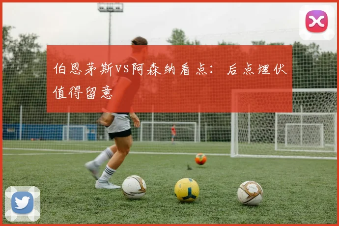 伯恩茅斯vs阿森纳看点：后点埋伏值得留意