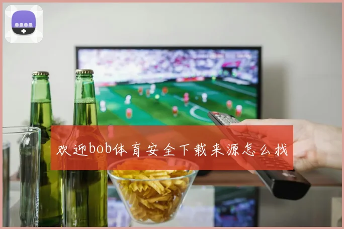 欢迎bob体育安全下载来源怎么找