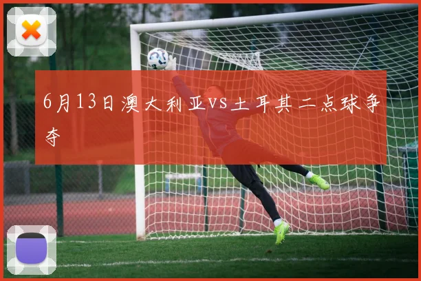 6月13日澳大利亚vs土耳其二点球争夺