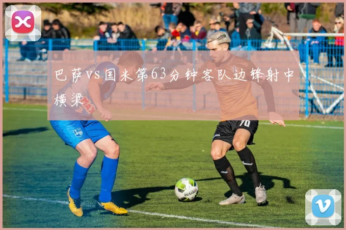 巴萨vs国米第63分钟客队边锋射中横梁