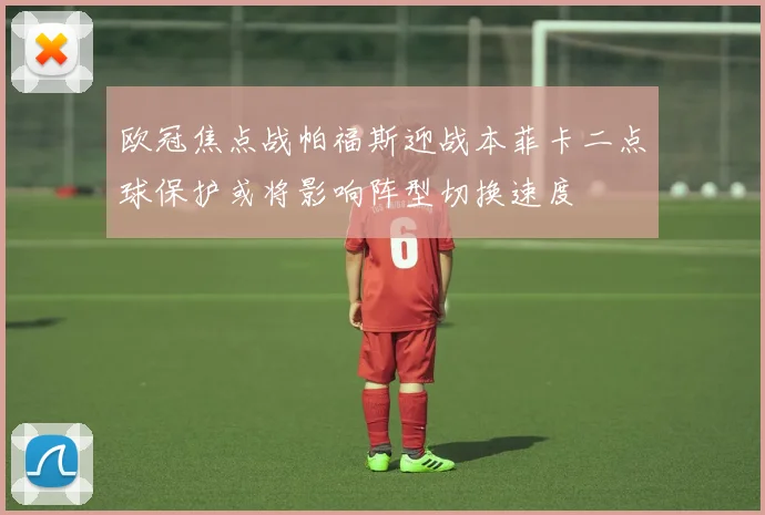 欧冠焦点战帕福斯迎战本菲卡二点球保护或将影响阵型切换速度