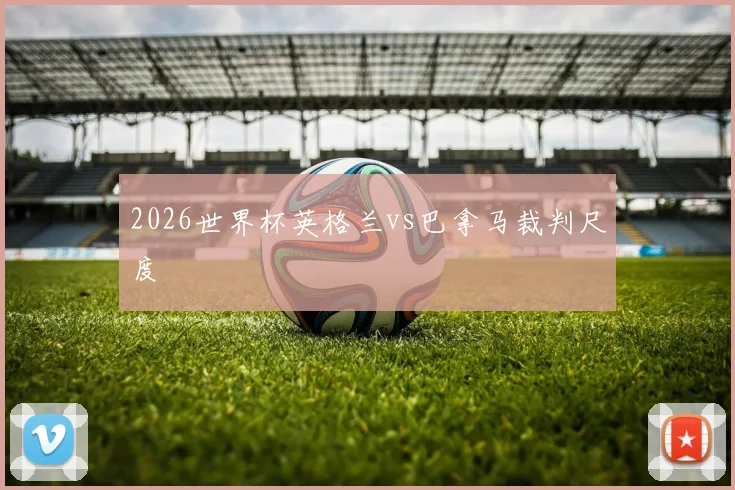 2026世界杯英格兰vs巴拿马裁判尺度