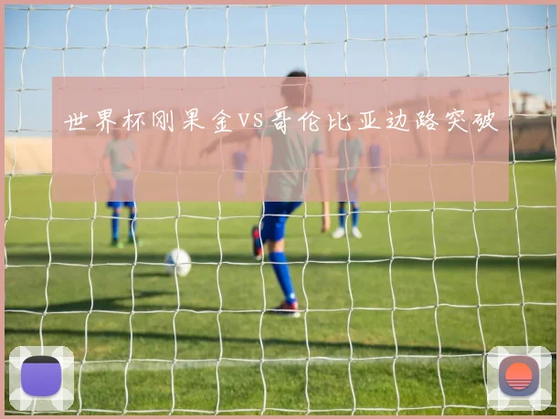 世界杯刚果金vs哥伦比亚边路突破